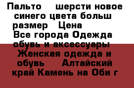 Пальто 70 шерсти новое синего цвета больш. размер › Цена ­ 2 999 - Все города Одежда, обувь и аксессуары » Женская одежда и обувь   . Алтайский край,Камень-на-Оби г.